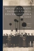 Analyse De La Beauté Destinée À Fixer Les Idées Vagues Qu'on A Du Gout; Volume 1