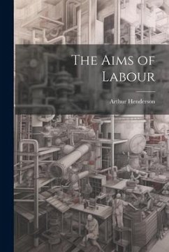 The Aims of Labour - Henderson, Arthur