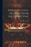 Apples of gold, or, Fruit from the living vine Apples of gold, or, Fruit from the living vine