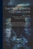 The United States Customs Guide; Being a Compilation of the Laws Relating to the Registry, Enrollment, and Licensing of Vessels; Entry and Clearance i