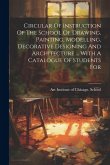 Circular Of Instruction Of The School Of Drawing, Painting, Modelling, Decorative Designing And Architecture ... With A Catalogue Of Students For