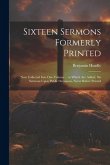 Sixteen Sermons Formerly Printed: Now Collected Into One Volume ... to Which Are Added, Six Sermons Upon Public Occasions, Never Before Printed