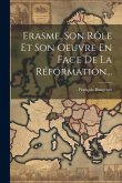 Erasme, Son Rôle Et Son Oeuvre En Face De La Réformation... Erasme, Son Rôle Et Son Oeuvre En Face De La Réformation...
