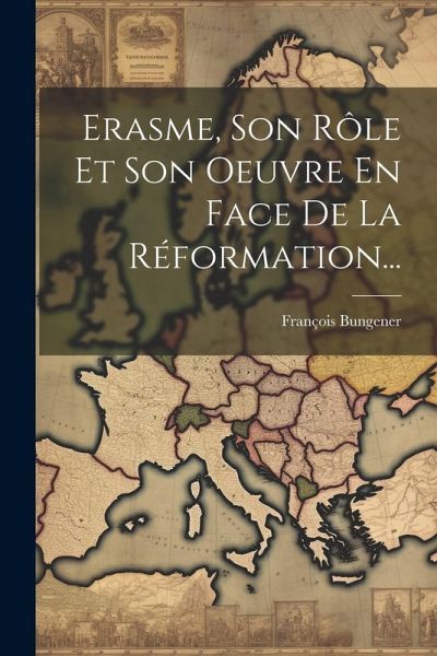 Erasme, Son Rôle Et Son Oeuvre En Face De La Réformation... Erasme, Son Rôle Et Son Oeuvre En Face De La Réformation...