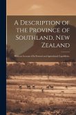 A Description of the Province of Southland, New Zealand: With an Account of Its Pastoral and Agricultural Capabilities. A Description of the Province of Southland, New Zealand: With an Account of Its Pastoral and Agricultural Capabilities.