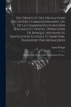 Des Droits Et Des Obligations Des Divers Commissionnaires, Ou De La Commission En Matière D'achats Et Ventes, Opérations De Banque, Assurances, Naviga - Pouget, Louis