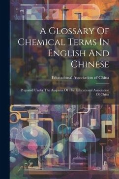 A Glossary Of Chemical Terms In English And Chinese: Prepared Under The Auspices Of The Educational Association Of China