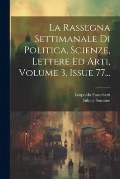 La Rassegna Settimanale Di Politica, Scienze, Lettere Ed Arti, Volume 3, Issue 77... - Franchetti, Leopoldo; Sonnino, Sidney