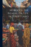 Morocco The Bizarre, Or, Life In Sunset Land