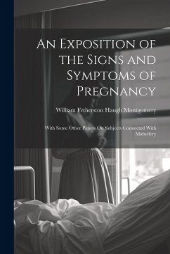 An Exposition of the Signs and Symptoms of Pregnancy: With Some Other Papers On Subjects Connected With Midwifery - Montgomery, William Fetherston Haugh