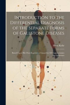 Introduction to the Differential Diagnosis of the Separate Forms of Gallstone Diseases: Based Upon His Own Experience Gained in 433 Laparotomies for G - Kehr, Hans