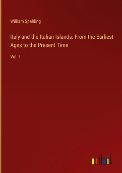 Italy and the Italian Islands: From the Earliest Ages to the Present Time - Spalding, William