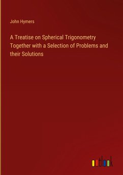 A Treatise on Spherical Trigonometry Together with a Selection of Problems and their Solutions - Hymers, John