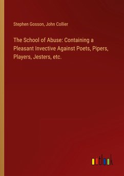 The School of Abuse: Containing a Pleasant Invective Against Poets, Pipers, Players, Jesters, etc.