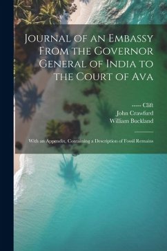 Journal of an Embassy From the Governor General of India to the Court of Ava: With an Appendix, Containing a Description of Fossil Remains - Crawfurd, John; Buckland, William; Clift