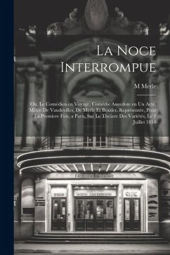 La noce interrompue; ou, Le comédien en voyage, comédie anecdote en un acte, mêlée de vaudevilles, de Merle et Brazier. Représentée, pour la premìere - Merle, M.