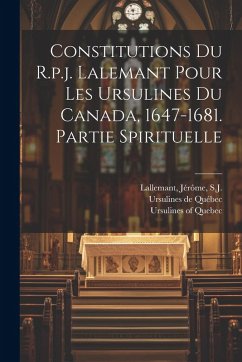 Cover Constitutions Du R.p.j. Lalemant Pour Les Ursulines Du Canada, 1647-1681. Partie Spirituelle