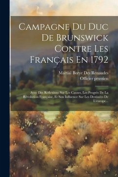 Campagne Du Duc De Brunswick Contre Les Français En 1792: Avec Des Réflexions Sur Les Causes, Les Progrès De La Révolution Française, Et Son Influence - Prussien, Officier