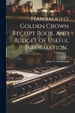 Hambaugh's Golden Crown Receipt Book, and Budget of Useful Information..