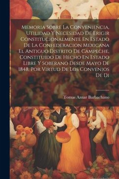 Memoria Sobre La Conveniencia, Utilidad Y Necesidad De Erigir Constitucionalmente En Estado De La Confederacion Mexicana El Antiguo Distrito De Campec - Barbachano, Tomas Aznar