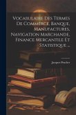 Vocabulaire Des Termes De Commerce, Banque, Manufactures, Navigation Marchande, Finance Mercantile Et Statistique ...