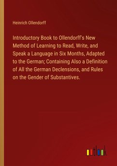 Introductory Book to Ollendorff's New Method of Learning to Read, Write, and Speak a Language in Six Months, Adapted to the German; Containing Also a Definition of All the German Declensions, and Rules on the Gender of Substantives. - Ollendorff, Heinrich