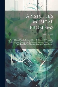 Aristotle's Musical Problems: A New Edition With Philological Notes By Johann C. Voligraff ... And A Musical Commentary By Francois Auguste Gevaert - Green, James