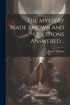 The Mystery Made Known and Questions Answered .. - Osborn, Elder F.