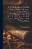 L'apocalypse Révélée, Dans Laquelle Sont Découverts Les Mystères Qui Y Sont Prédits Et Qui Ont Été Cachés Jusqu'à Présent, Volume 2...