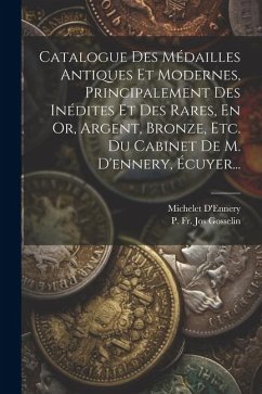 Catalogue Des Médailles Antiques Et Modernes, Principalement Des Inédites Et Des Rares, En Or, Argent, Bronze, Etc. Du Cabinet De M. D'ennery, Écuyer. - D'Ennery, Michelet