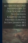 Actenstücke Und Materialien Zu Der Geschichte Des Großen Kampfes Um Die Freiheit Europa's In Den Jahren 1812 Und 1813