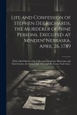 Life and Confession of Stephen Dee Richards, the Murderer of Nine Persons, Executed at Minden, Nebraska, April 26, 1789: With a Brief Sketch of the Fo