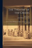 The Theatre of the Greeks: A Series of Papers Relating to the History and Criticism of the Greek Drama The Theatre of the Greeks: A Series of Papers Relating to the History and Criticism of the Greek Drama