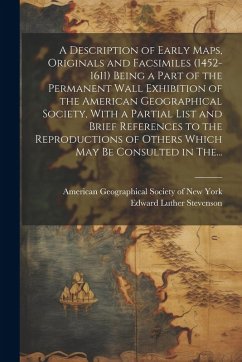 A Description of Early Maps, Originals and Facsimiles (1452-1611) Being a Part of the Permanent Wall Exhibition of the American Geographical Society, - Stevenson, Edward Luther