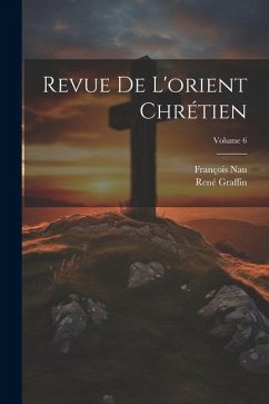 Revue De L'orient Chrétien; Volume 6 - Nau, François; Graffin, René