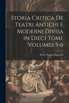 Storia Critica De Teatri Antichi E Moderni Divisa in Dieci Tomi, Volumes 5-6 - Signorelli, Pietro Napoli