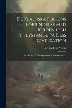 De Klassiska Folkens Förbindelse Med Norden Och Inflystande På Dess Civilisation: Ett Bidrag Till Östersjöländernas Kulturhistoria... - Wiberg, Carl Frederik