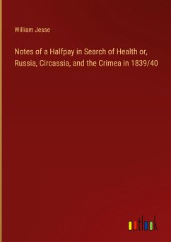 Notes of a Halfpay in Search of Health or, Russia, Circassia, and the Crimea in 1839/40 - Jesse, William