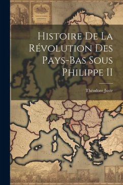 Histoire De La Révolution Des Pays-Bas Sous Philippe II - Juste, Théodore