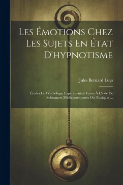 Les Émotions Chez Les Sujets En État D'hypnotisme: Études De Psychologie Expérimentale Faites À L'aide De Substances Médicamenteuses Ou Toxiques ... - Luys, Jules Bernard