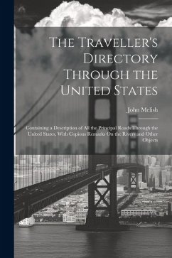 The Traveller's Directory Through the United States: Containing a Description of All the Principal Roads Through the United States, With Copious Remar - Melish, John