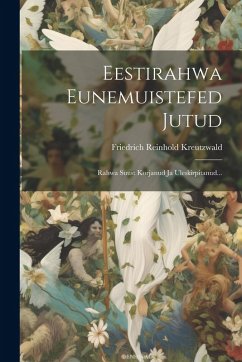 Eestirahwa Eunemuistefed Jutud: Rahwa Suust Korjanud Ja Uleskirpitanud... - Kreutzwald, Fr[iedrich] R[einhold]