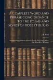 A Complete Word and Phrase Concordance to the Poems and Songs of Robert Burns: Incorporating a Glossary of Scotch Words, With Notes, Index, and Append