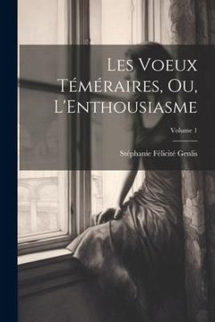 Les Voeux Téméraires, Ou, L'Enthousiasme; Volume 1 - Genlis, Stéphanie Félicité