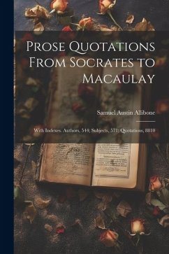 Prose Quotations From Socrates to Macaulay: With Indexes. Authors, 544; Subjects, 571; Quotations, 8810 - Allibone, Samuel Austin