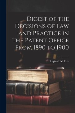 Digest of the Decisions of Law and Practice in the Patent Office From 1890 to 1900 - Rice, Lepine Hall