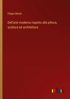 Dell'arte moderna rispetto alla pittura, scultura ed architettura - Moisè, Filippo