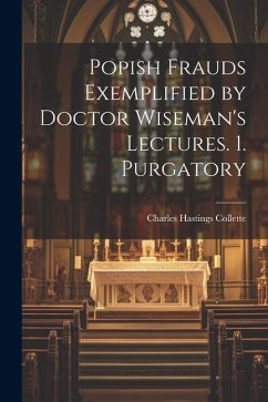 Popish Frauds Exemplified by Doctor Wiseman's Lectures. 1. Purgatory - Collette, Charles Hastings