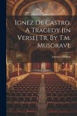 Ignez De Castro, A Tragedy [in Verse] Tr. By T.m. Musgrave