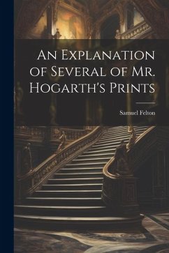 An Explanation of Several of Mr. Hogarth's Prints - Felton, Samuel